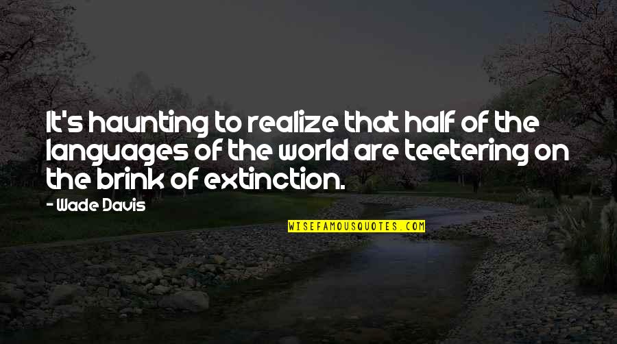 Extinction Quotes By Wade Davis: It's haunting to realize that half of the