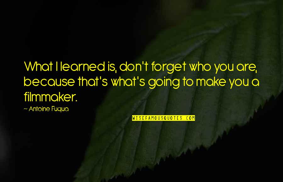 Extinderea Revolutiei Quotes By Antoine Fuqua: What I learned is, don't forget who you Extinderea Revolutiei Quotes By Antoine Fuqua: What I learned is, don't forget who you