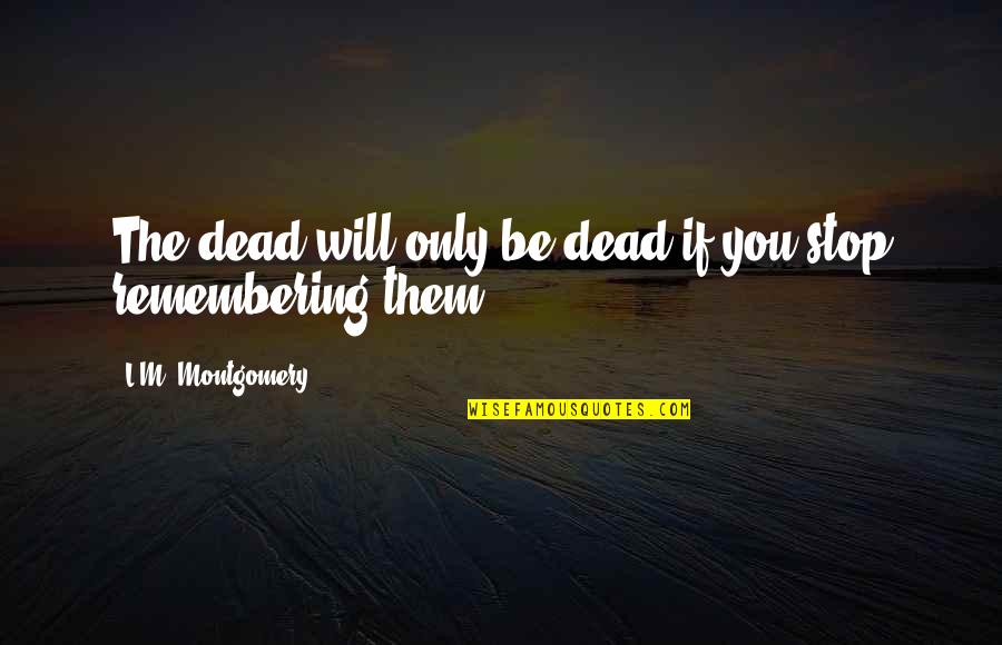 Extingan Quotes By L.M. Montgomery: The dead will only be dead if you Extingan Quotes By L.M. Montgomery: The dead will only be dead if you