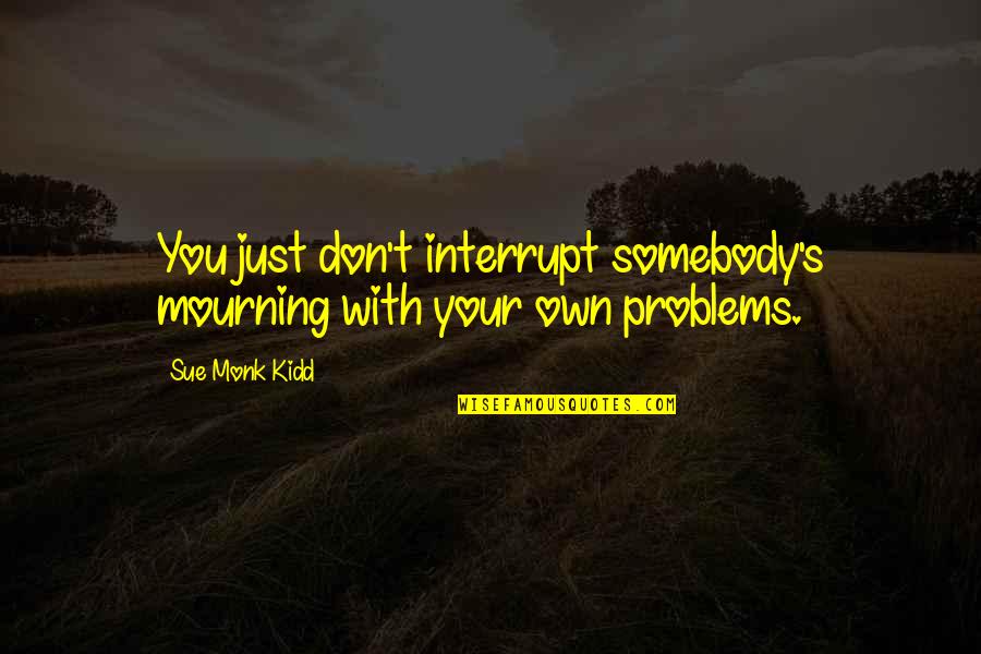 Extingir Quotes By Sue Monk Kidd: You just don't interrupt somebody's mourning with your