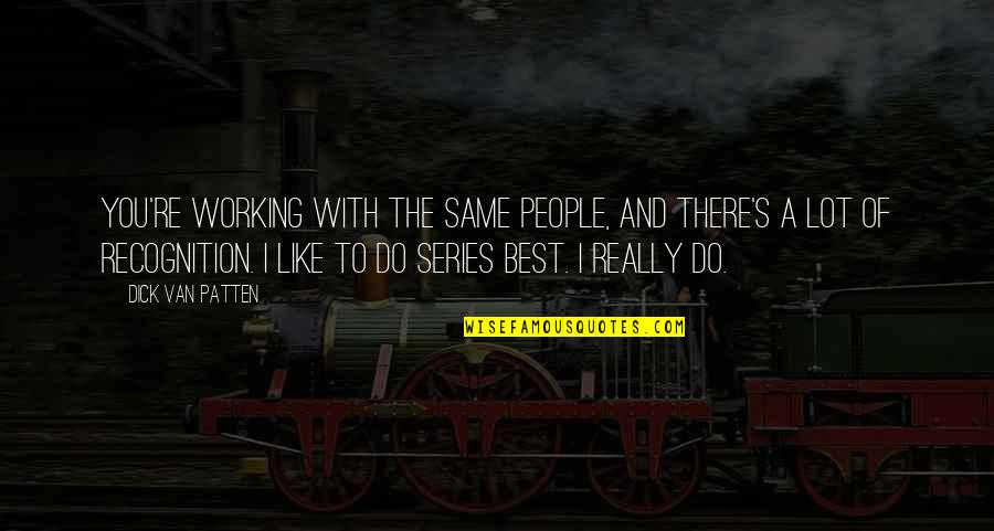Extinguidos O Quotes By Dick Van Patten: You're working with the same people, and there's Extinguidos O Quotes By Dick Van Patten: You're working with the same people, and there's
