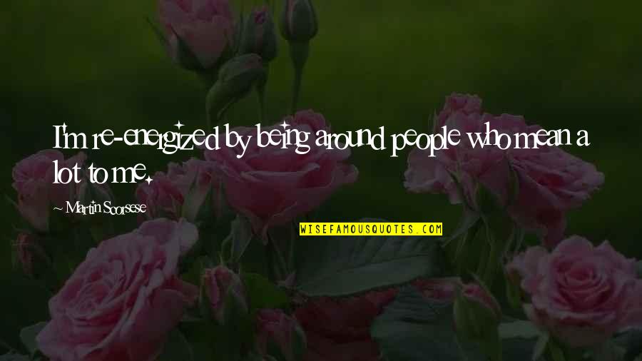 Extinguir Portugues Quotes By Martin Scorsese: I'm re-energized by being around people who mean Extinguir Portugues Quotes By Martin Scorsese: I'm re-energized by being around people who mean