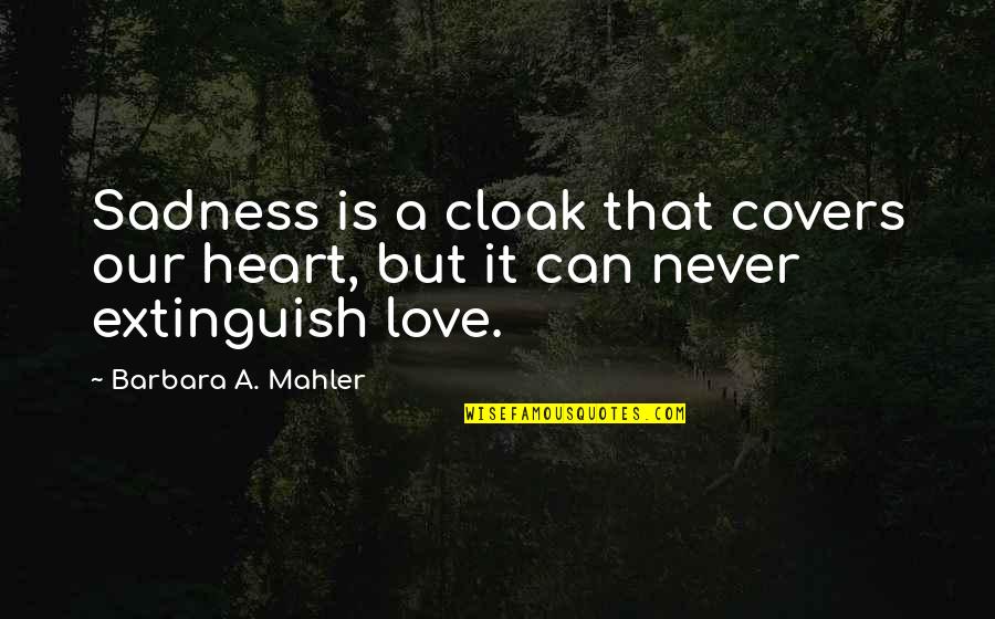 Extinguish'd Quotes By Barbara A. Mahler: Sadness is a cloak that covers our heart,