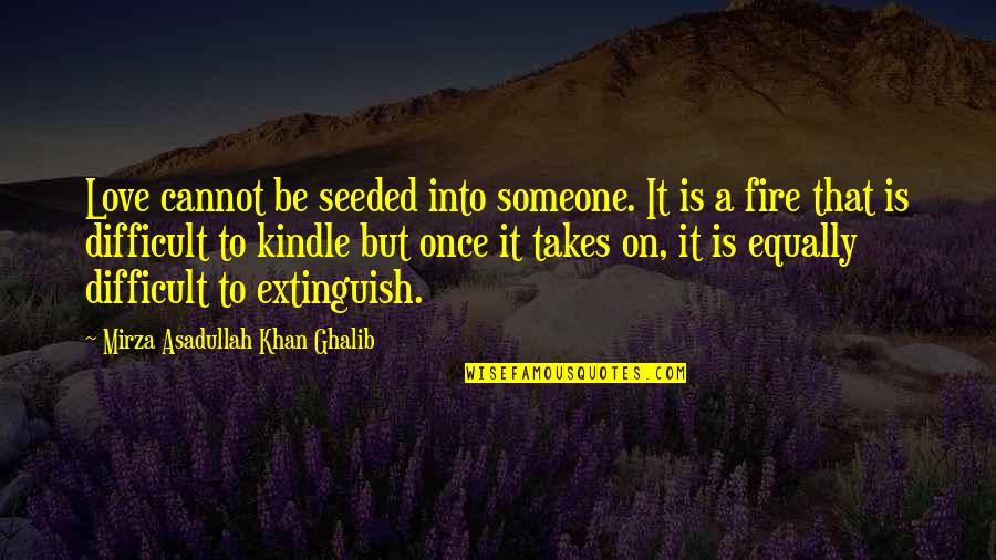 Extinguish'd Quotes By Mirza Asadullah Khan Ghalib: Love cannot be seeded into someone. It is