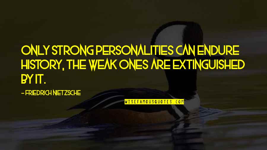 Extinguished Quotes By Friedrich Nietzsche: Only strong personalities can endure history, the weak