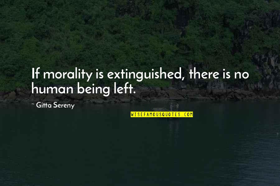 Extinguished Quotes By Gitta Sereny: If morality is extinguished, there is no human