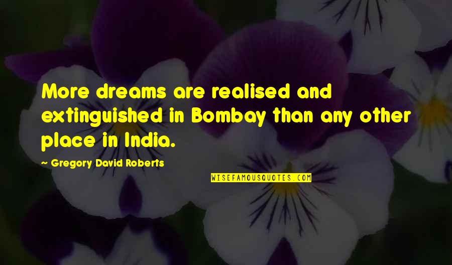 Extinguished Quotes By Gregory David Roberts: More dreams are realised and extinguished in Bombay