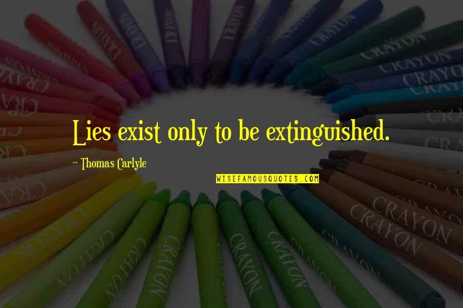 Extinguished Quotes By Thomas Carlyle: Lies exist only to be extinguished.