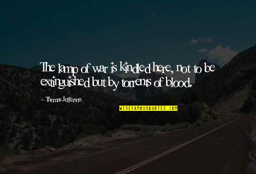 Extinguished Quotes By Thomas Jefferson: The lamp of war is kindled here, not