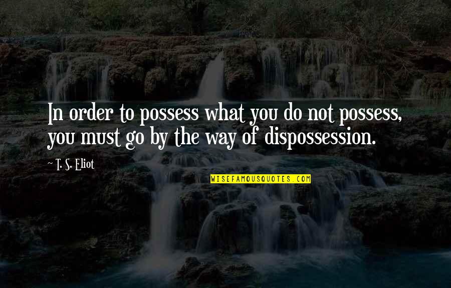 Extinguisher Quotes By T. S. Eliot: In order to possess what you do not