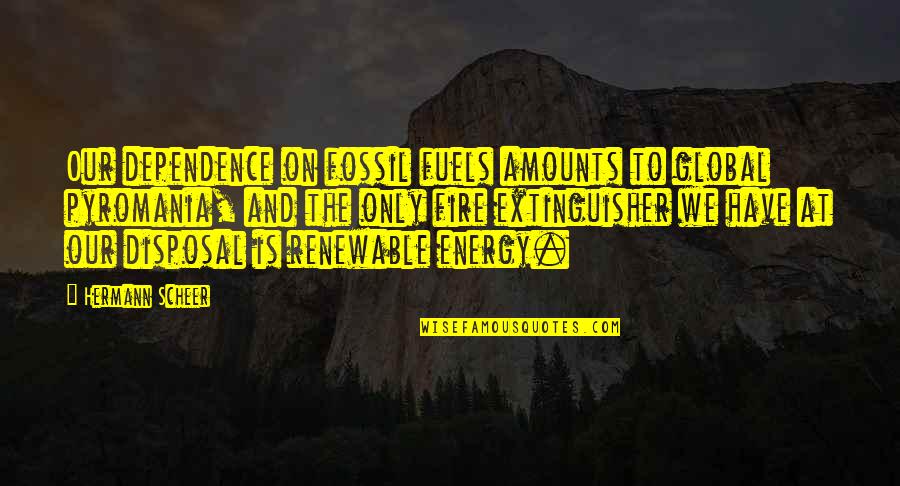 Extinguishers Quotes By Hermann Scheer: Our dependence on fossil fuels amounts to global