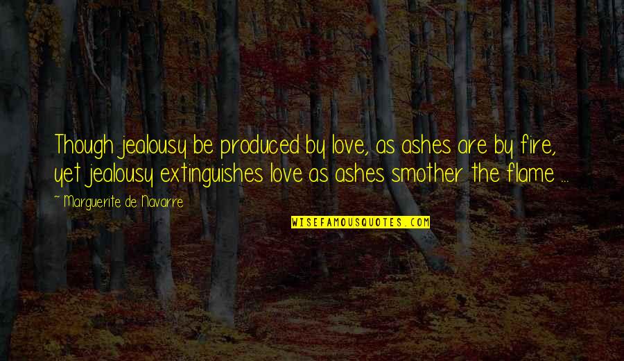 Extinguishes Quotes By Marguerite De Navarre: Though jealousy be produced by love, as ashes Extinguishes Quotes By Marguerite De Navarre: Though jealousy be produced by love, as ashes