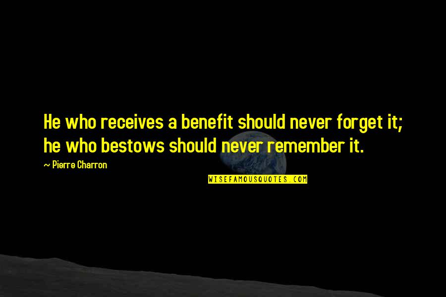 Extinguisheth Quotes By Pierre Charron: He who receives a benefit should never forget