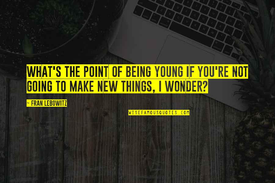 Extinguishment Quotes By Fran Lebowitz: What's the point of being young if you're