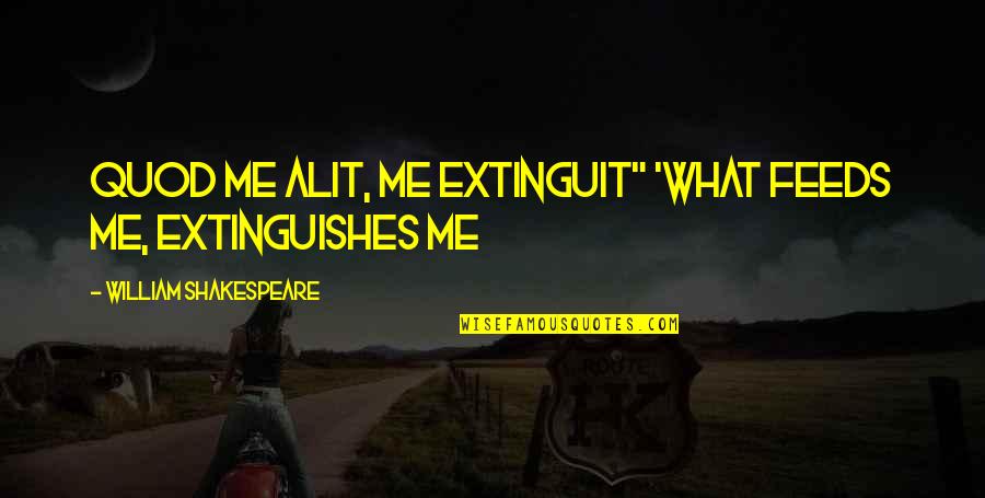 Extinguit Quotes By William Shakespeare: Quod me alit, me extinguit" 'What feeds me,