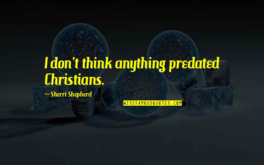 Extinta Definicion Quotes By Sherri Shepherd: I don't think anything predated Christians. Extinta Definicion Quotes By Sherri Shepherd: I don't think anything predated Christians.