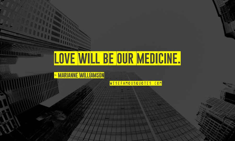 Extintas Significado Quotes By Marianne Williamson: Love will be our medicine. Extintas Significado Quotes By Marianne Williamson: Love will be our medicine.