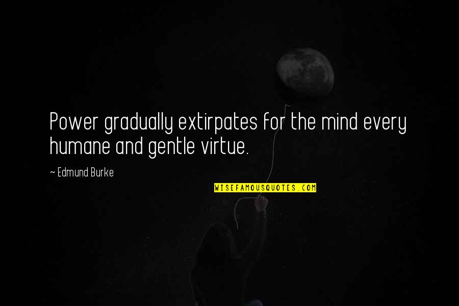 Extirpates Quotes By Edmund Burke: Power gradually extirpates for the mind every humane