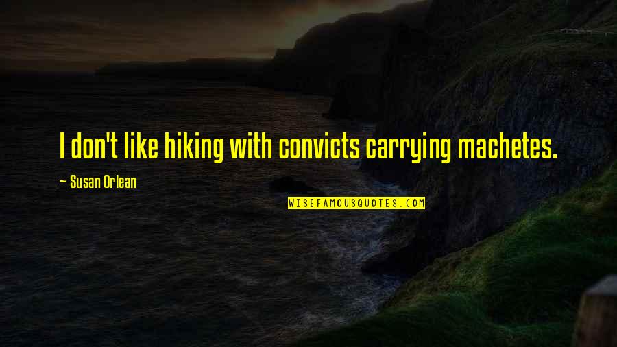 Extirpation Quotes By Susan Orlean: I don't like hiking with convicts carrying machetes.