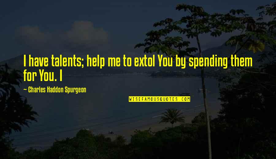 Extol Quotes By Charles Haddon Spurgeon: I have talents; help me to extol You