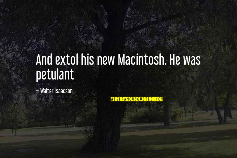Extol Quotes By Walter Isaacson: And extol his new Macintosh. He was petulant