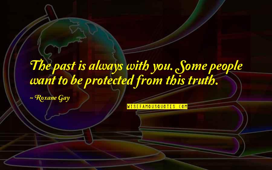 Extoll Quotes By Roxane Gay: The past is always with you. Some people