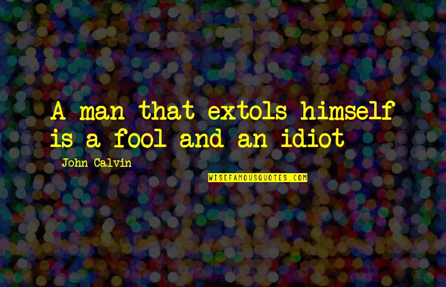 Extols Quotes By John Calvin: A man that extols himself is a fool