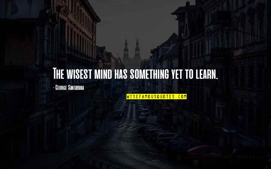 Extorted Quotes By George Santayana: The wisest mind has something yet to learn.