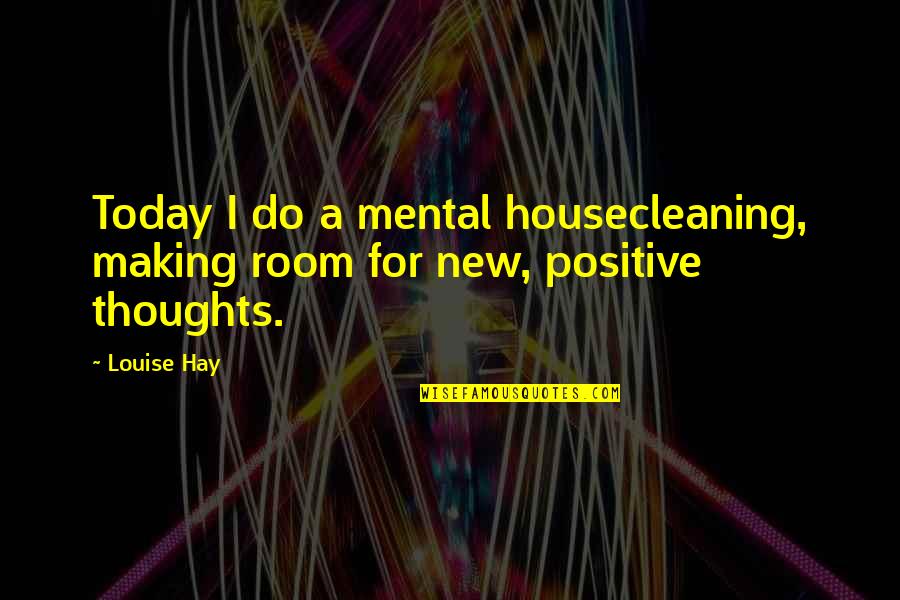 Extra Degree Quotes By Louise Hay: Today I do a mental housecleaning, making room