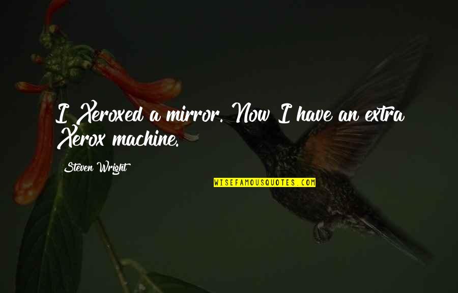 Extra Extra Quotes By Steven Wright: I Xeroxed a mirror. Now I have an