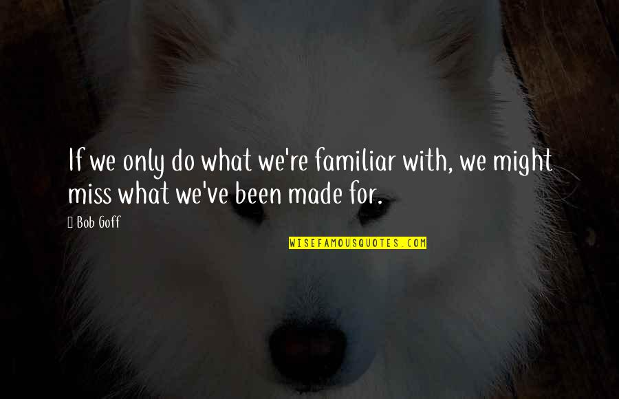 Extra Job Quotes By Bob Goff: If we only do what we're familiar with,