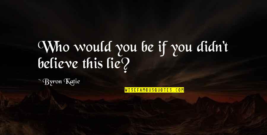 Extra Madness Quotes By Byron Katie: Who would you be if you didn't believe