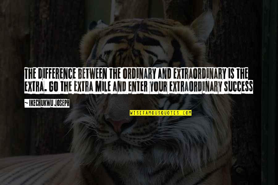 Extra Mile Quotes By Ikechukwu Joseph: The difference between the ordinary and extraordinary is