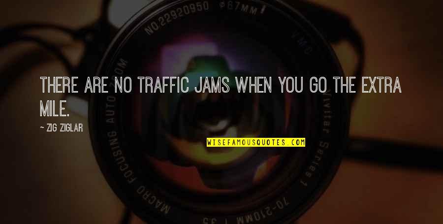 Extra Mile Quotes By Zig Ziglar: There are no traffic jams when you go