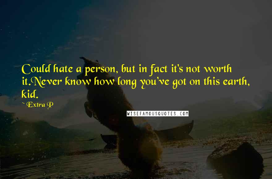 Extra P quotes: Could hate a person, but in fact it's not worth it.Never know how long you've got on this earth, kid.