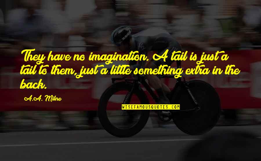 Extra Quotes By A.A. Milne: They have no imagination. A tail is just