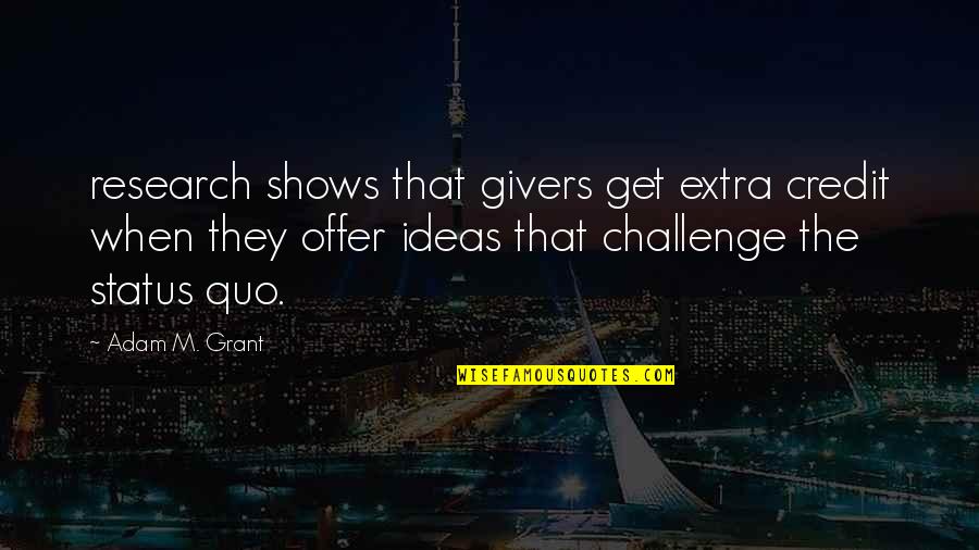 Extra Quotes By Adam M. Grant: research shows that givers get extra credit when Extra Quotes By Adam M. Grant: research shows that givers get extra credit when