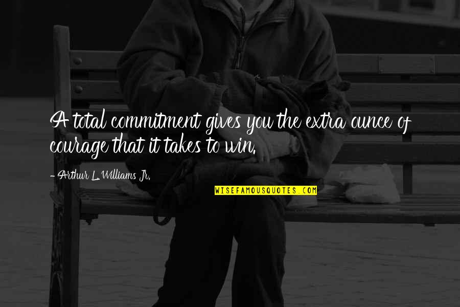 Extra Quotes By Arthur L. Williams Jr.: A total commitment gives you the extra ounce Extra Quotes By Arthur L. Williams Jr.: A total commitment gives you the extra ounce