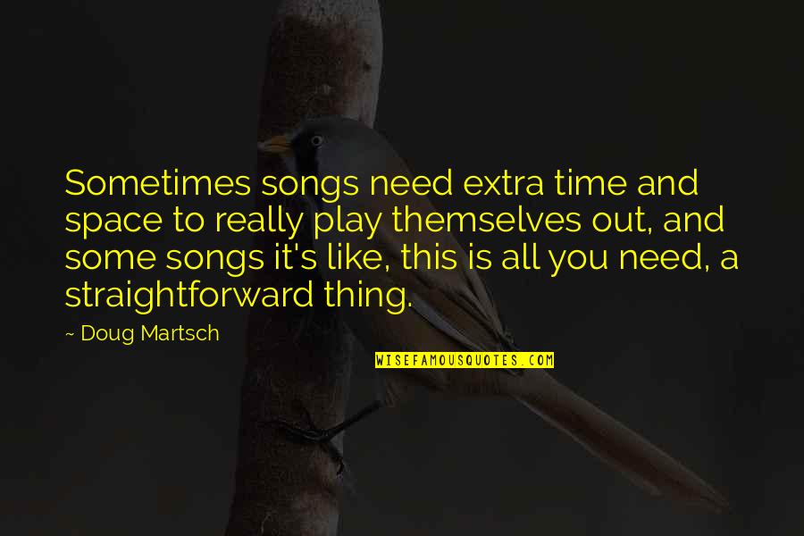 Extra Quotes By Doug Martsch: Sometimes songs need extra time and space to Extra Quotes By Doug Martsch: Sometimes songs need extra time and space to