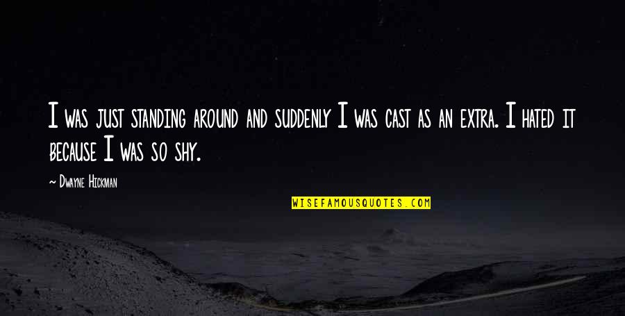 Extra Quotes By Dwayne Hickman: I was just standing around and suddenly I Extra Quotes By Dwayne Hickman: I was just standing around and suddenly I