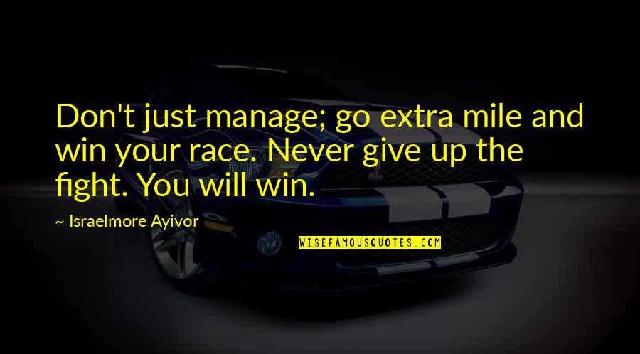 Extra Quotes By Israelmore Ayivor: Don't just manage; go extra mile and win Extra Quotes By Israelmore Ayivor: Don't just manage; go extra mile and win