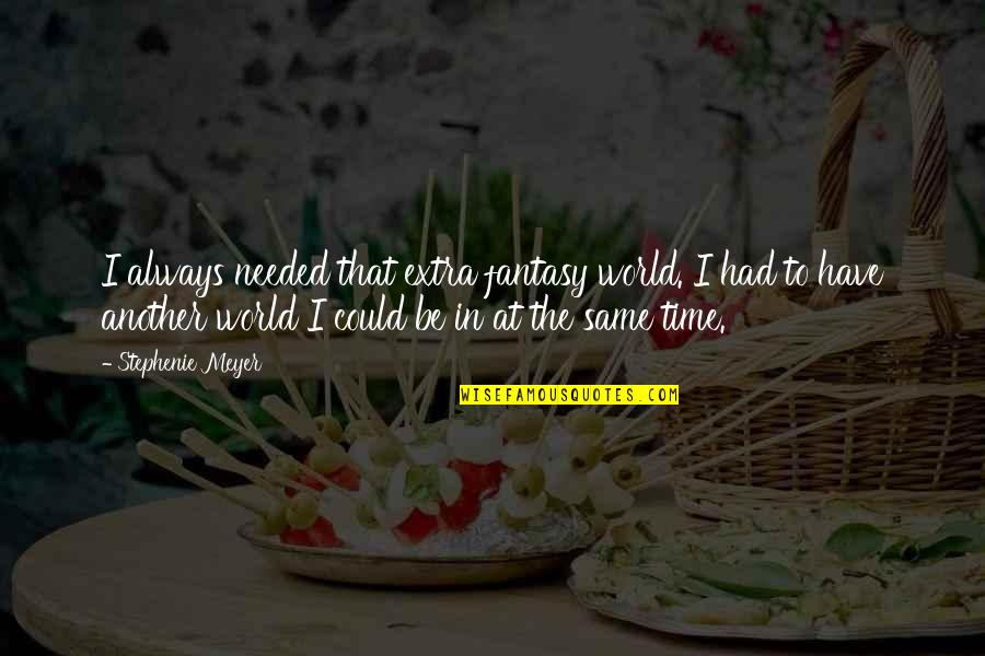 Extra Quotes By Stephenie Meyer: I always needed that extra fantasy world. I Extra Quotes By Stephenie Meyer: I always needed that extra fantasy world. I