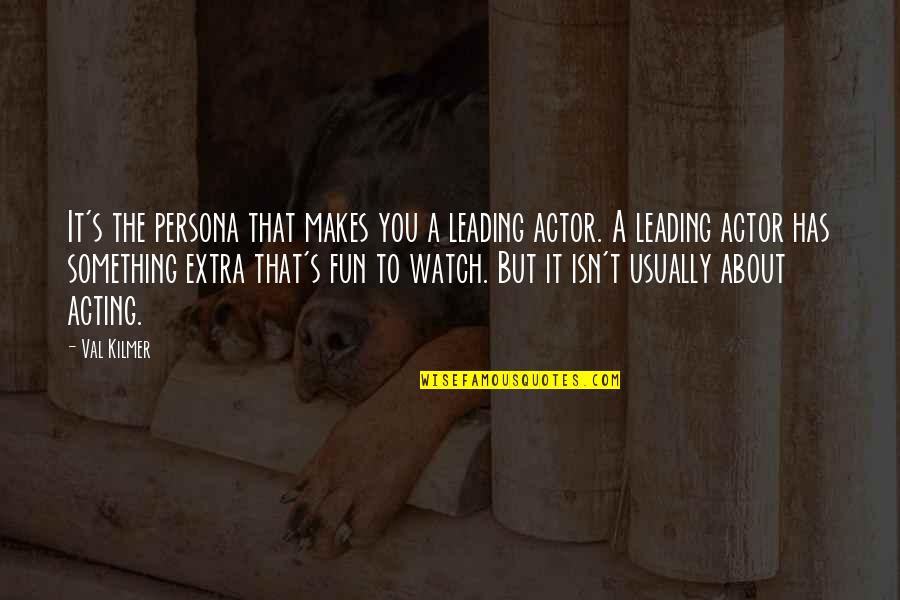 Extra Quotes By Val Kilmer: It's the persona that makes you a leading Extra Quotes By Val Kilmer: It's the persona that makes you a leading