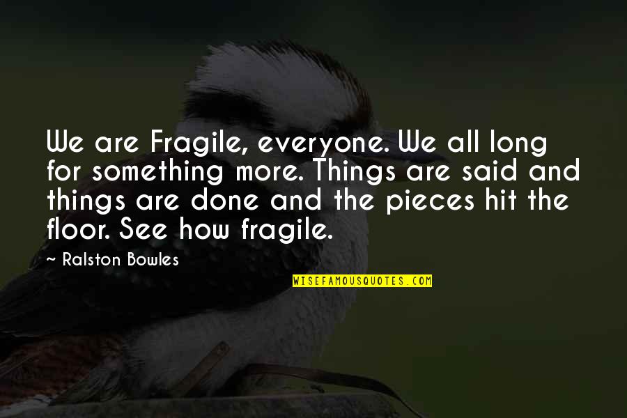 Extra Special Quotes By Ralston Bowles: We are Fragile, everyone. We all long for