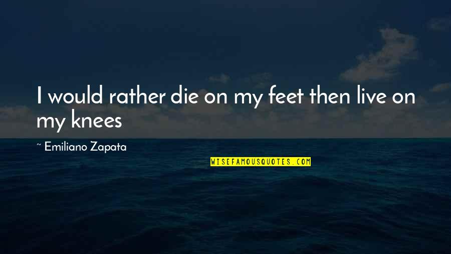 Extracellular Quotes By Emiliano Zapata: I would rather die on my feet then