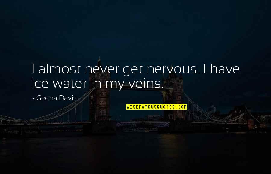 Extracted Movie Quotes By Geena Davis: I almost never get nervous. I have ice
