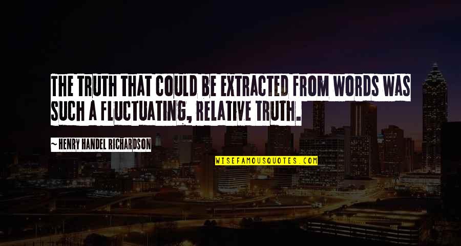 Extracted Quotes By Henry Handel Richardson: The truth that could be extracted from words