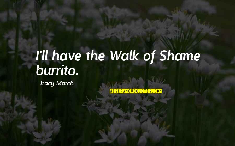 Extracted Quotes By Tracy March: I'll have the Walk of Shame burrito.