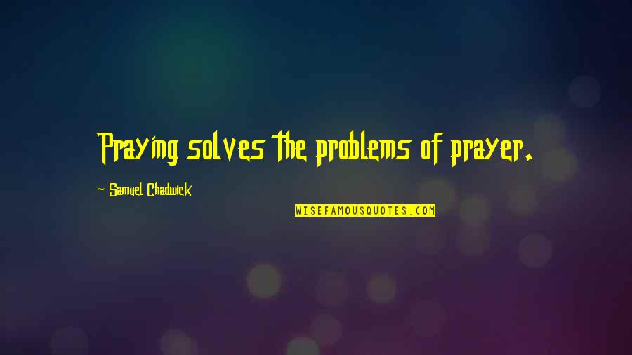 Extractive Distillation Quotes By Samuel Chadwick: Praying solves the problems of prayer.
