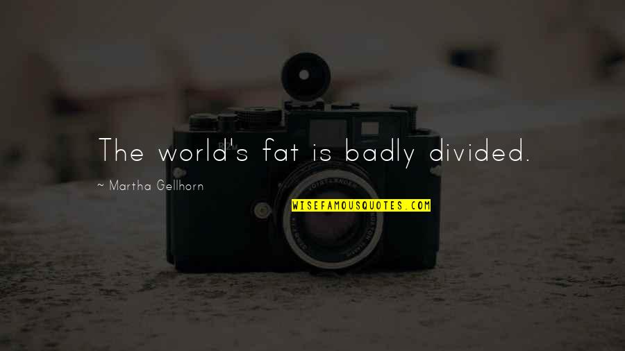 Extractivism Quotes By Martha Gellhorn: The world's fat is badly divided.